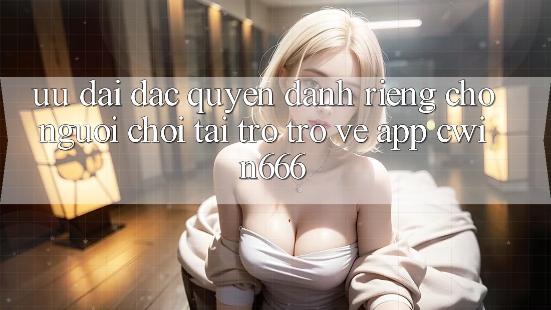 Ưu Đãi Đặc Quyền Dành Riêng Cho Người chơi Tải trở trở về App Cwin666