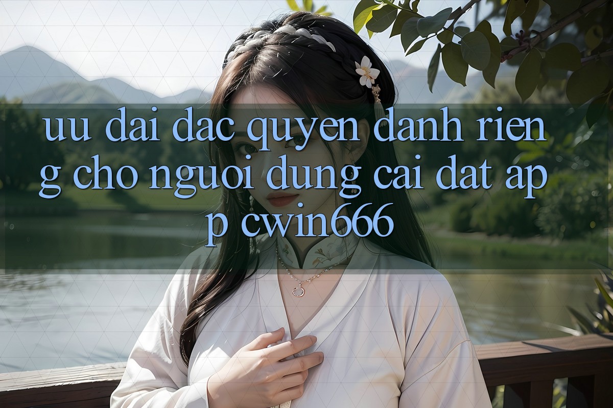 Ưu Đãi Đặc Quyền Dành Riêng Cho Người dùng Cài đặt App Cwin666 Ưu Đãi Đặc Quyền Dành Riêng Cho Người dùng Cài đặt App Cwin666