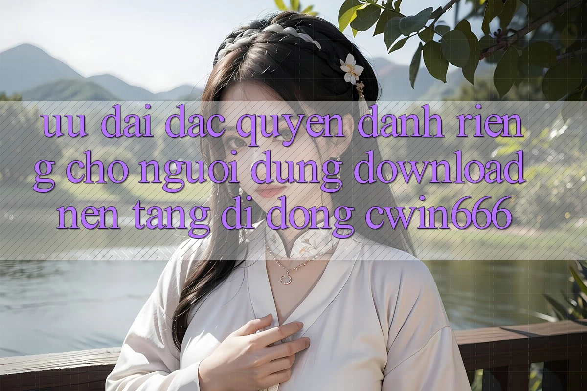 Ưu Đãi Đặc Quyền Dành Riêng Cho Người dùng Download Nền tảng di động Cwin666