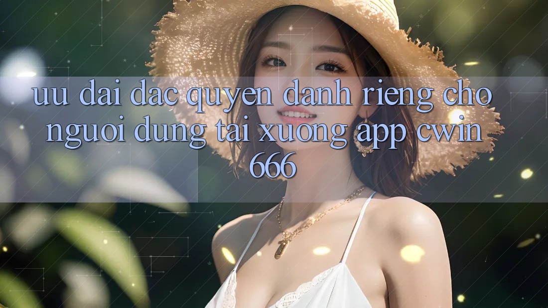Ưu Đãi Đặc Quyền Dành Riêng Cho Người dùng Tải xuống App Cwin666