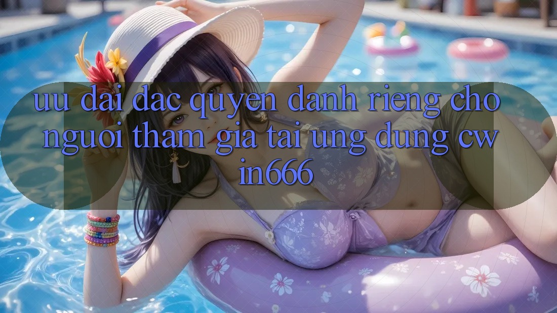 Ưu Đãi Đặc Quyền Dành Riêng Cho Người tham gia Tải Ứng dụng Cwin666 Ưu Đãi Đặc Quyền Dành Riêng Cho Người tham gia Tải Ứng dụng Cwin666
