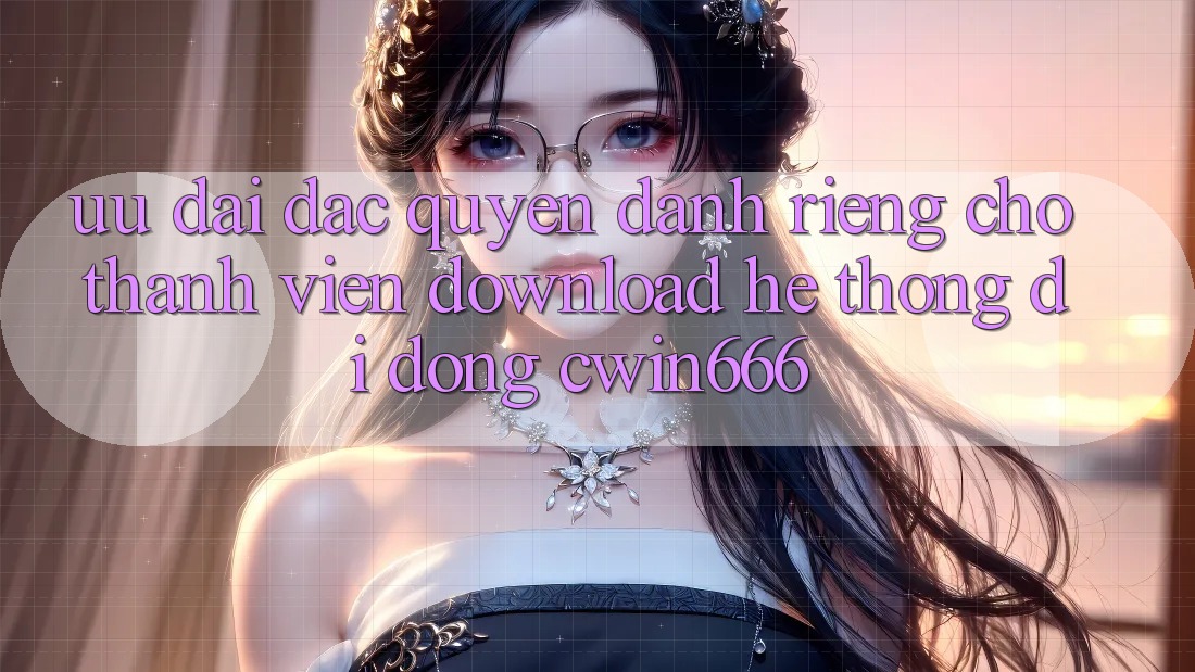 Ưu Đãi Đặc Quyền Dành Riêng Cho Thành Viên Download Hệ thống di động Cwin666 Ưu Đãi Đặc Quyền Dành Riêng Cho Thành Viên Download Hệ thống di động Cwin666