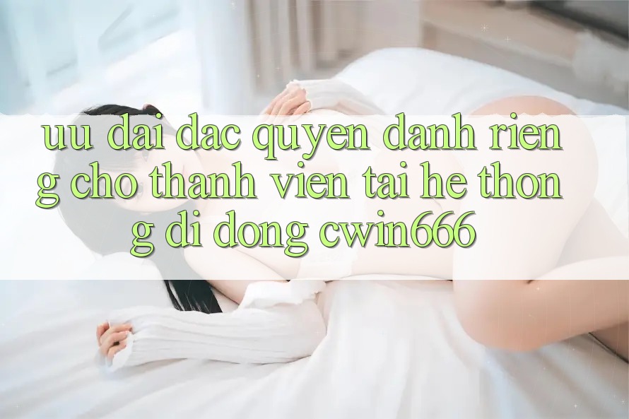 Ưu Đãi Đặc Quyền Dành Riêng Cho Thành Viên Tải Hệ thống di động Cwin666 Ưu Đãi Đặc Quyền Dành Riêng Cho Thành Viên Tải Hệ thống di động Cwin666