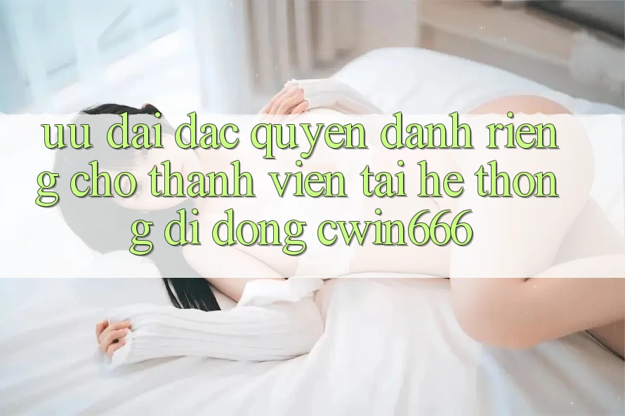 Ưu Đãi Đặc Quyền Dành Riêng Cho Thành Viên Tải Hệ thống di động Cwin666