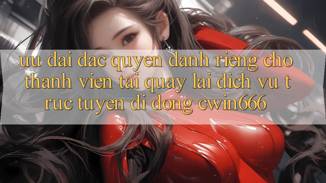 Ưu Đãi Đặc Quyền Dành Riêng Cho Thành Viên Tải quay lại Dịch vụ trực tuyến di động Cwin666 Ưu Đãi Đặc Quyền Dành Riêng Cho Thành Viên Tải quay lại Dịch vụ trực tuyến di động Cwin666