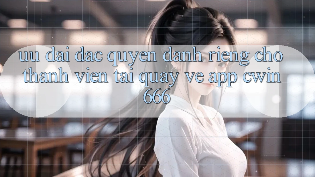 Ưu đãi Đặc Quyền Dành Riêng Cho Thành Viên Tải quay về App Cwin666