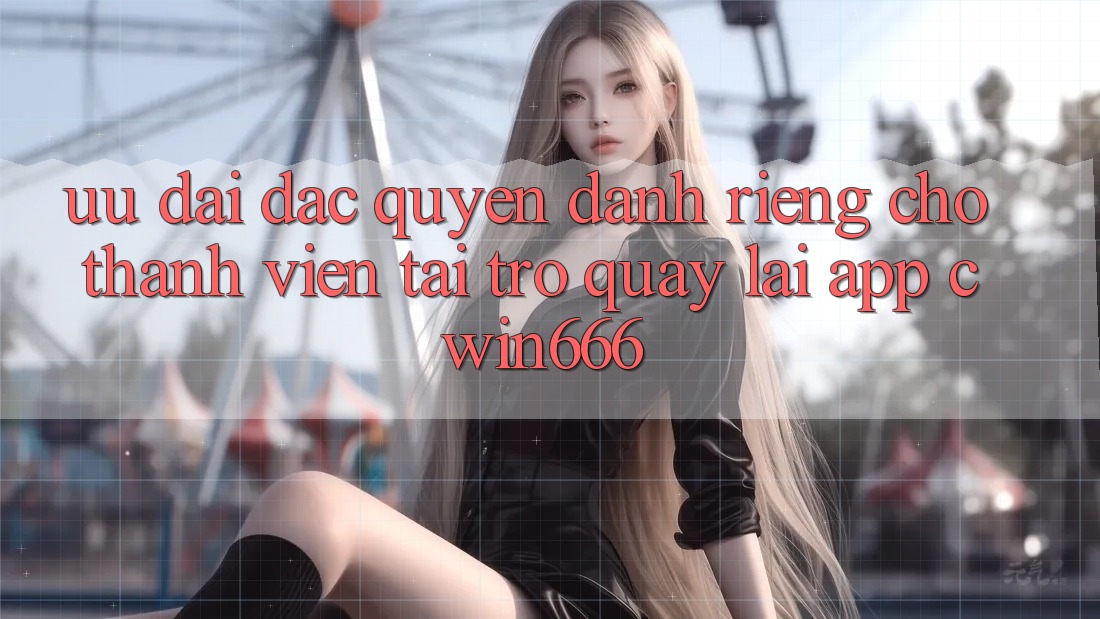 Ưu Đãi Đặc Quyền Dành Riêng Cho Thành Viên Tải trở quay lại App Cwin666