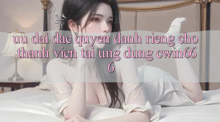 Ưu Đãi Đặc Quyền Dành Riêng Cho Thành Viên Tải Ứng dụng Cwin666