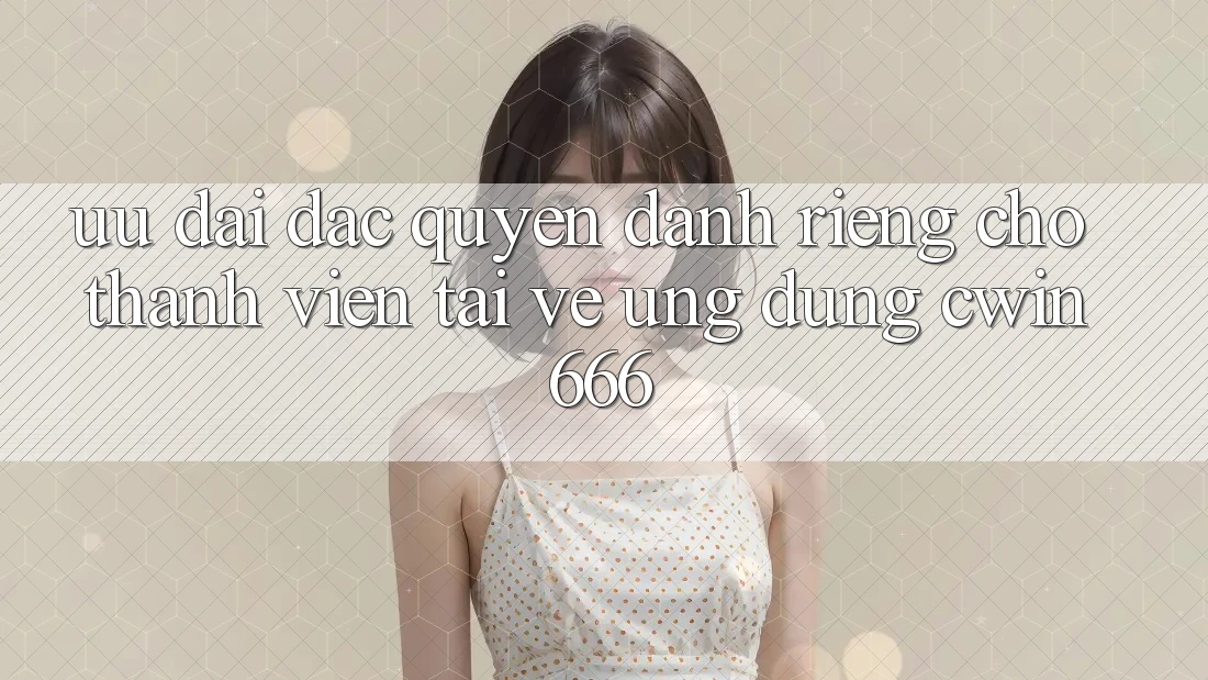 Ưu đãi Đặc Quyền Dành Riêng Cho Thành Viên Tải về Ứng dụng Cwin666 Ưu đãi Đặc Quyền Dành Riêng Cho Thành Viên Tải về Ứng dụng Cwin666