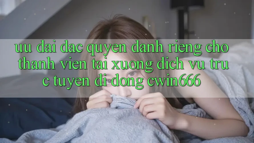 Ưu Đãi Đặc Quyền Dành Riêng Cho Thành Viên Tải xuống Dịch vụ trực tuyến di động Cwin666 Ưu Đãi Đặc Quyền Dành Riêng Cho Thành Viên Tải xuống Dịch vụ trực tuyến di động Cwin666