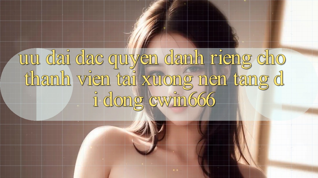 Ưu Đãi Đặc Quyền Dành Riêng Cho Thành Viên Tải xuống Nền tảng di động Cwin666 Ưu Đãi Đặc Quyền Dành Riêng Cho Thành Viên Tải xuống Nền tảng di động Cwin666