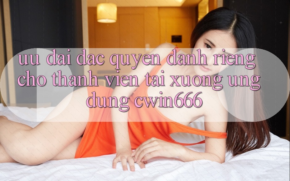 Ưu Đãi Đặc Quyền Dành Riêng Cho Thành Viên Tải xuống Ứng dụng Cwin666