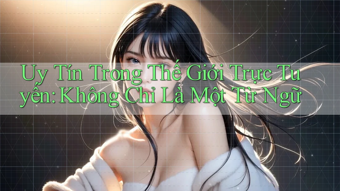 Uy Tín Trong Thế Giới Trực Tuyến: Không Chỉ Là Một Từ Ngữ Uy Tín Trong Thế Giới Trực Tuyến: Không Chỉ Là Một Từ Ngữ
