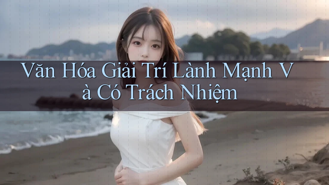 Văn Hóa Giải Trí Lành Mạnh và Có Trách Nhiệm