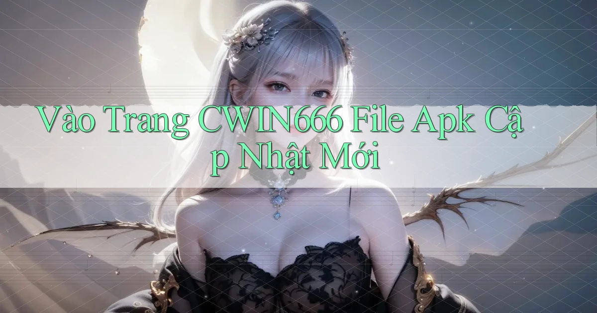 vào trang cwin666 file apk cập nhật mới