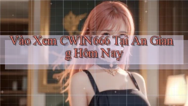 vào xem cwin666 tại An Giang hôm nay