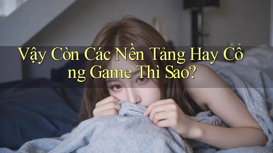 Vậy Còn Các Nền Tảng Hay Cổng Game Thì Sao?