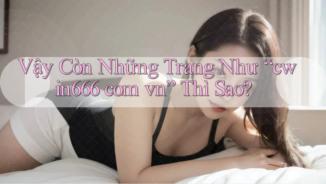 Vậy Còn Những Trang Như “cwin666 com vn” Thì Sao?
