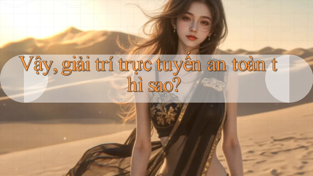 Vậy, giải trí trực tuyến an toàn thì sao? Vậy, giải trí trực tuyến an toàn thì sao?