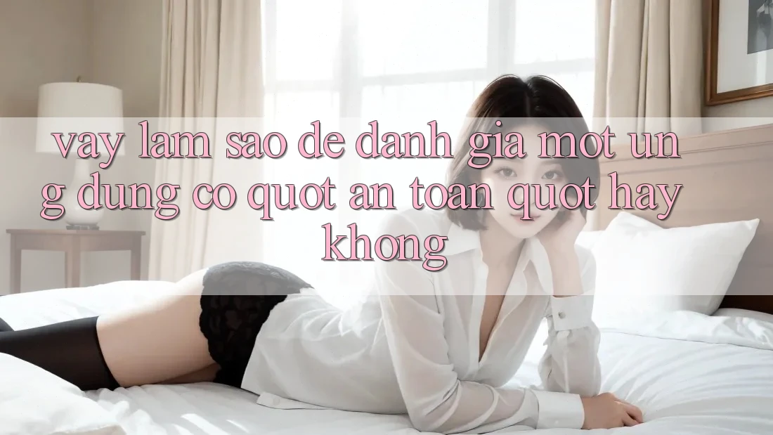 Vậy Làm Sao Để Đánh Giá Một Ứng Dụng Có " An Toàn" Hay Không? Vậy Làm Sao Để Đánh Giá Một Ứng Dụng Có " An Toàn" Hay Không?