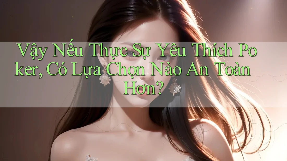 Vậy Nếu Thực Sự Yêu Thích Poker, Có Lựa Chọn Nào An Toàn Hơn? Vậy Nếu Thực Sự Yêu Thích Poker, Có Lựa Chọn Nào An Toàn Hơn?