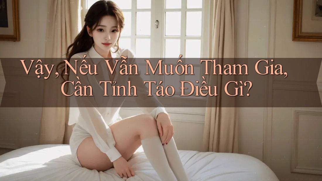 Vậy, Nếu Vẫn Muốn Tham Gia, Cần Tỉnh Táo Điều Gì?
