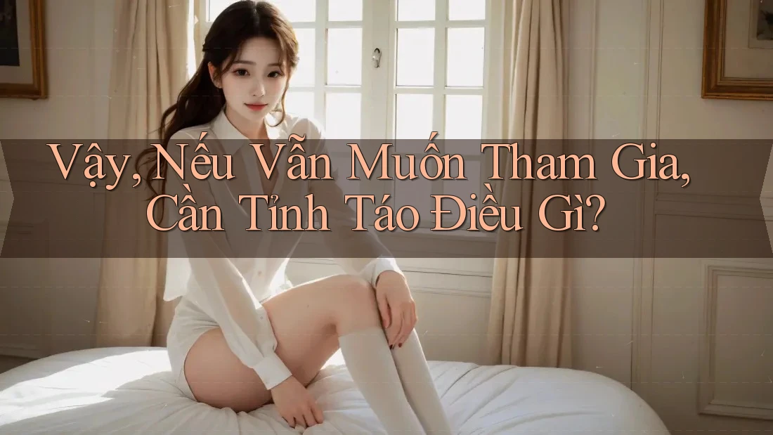 Vậy, Nếu Vẫn Muốn Tham Gia, Cần Tỉnh Táo Điều Gì?