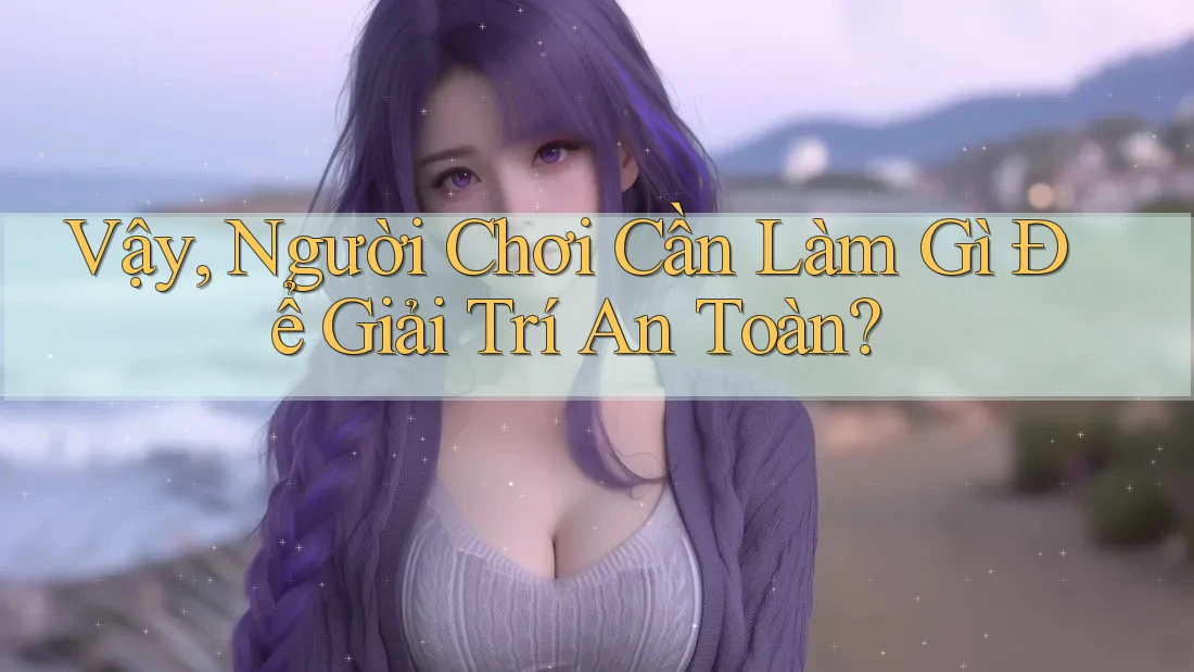 Vậy, Người Chơi Cần Làm Gì Để Giải Trí An Toàn?