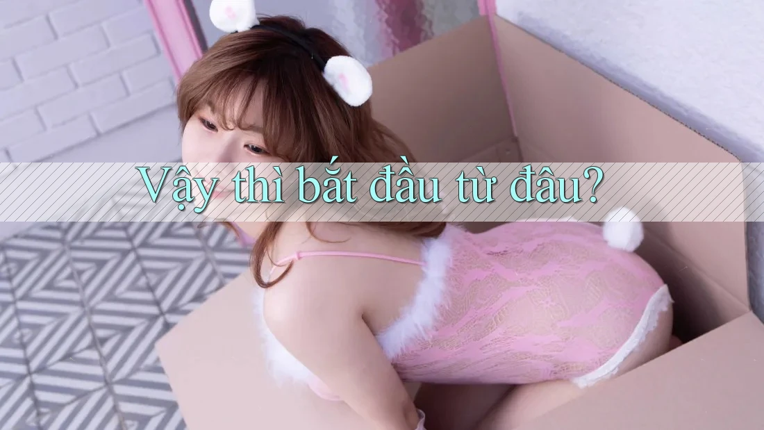 Vậy thì, bắt đầu từ đâu? Vậy thì, bắt đầu từ đâu?