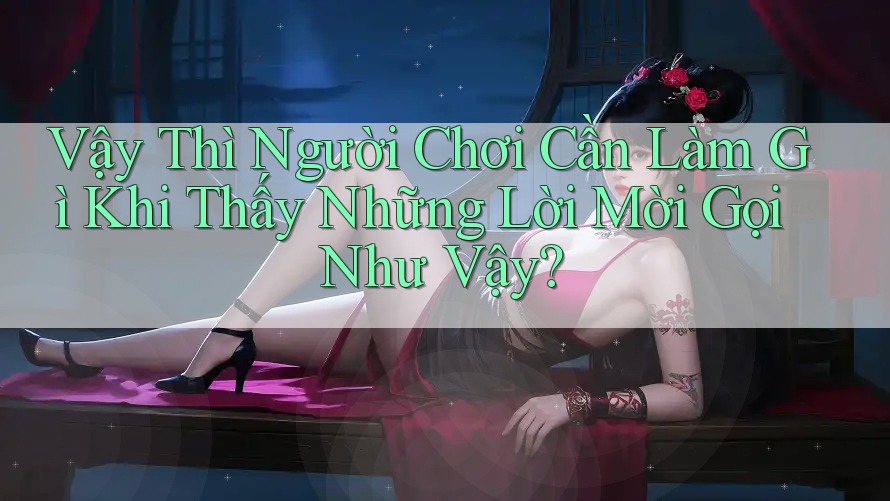 Vậy Thì Người Chơi Cần Làm Gì Khi Thấy Những Lời Mời Gọi Như Vậy?