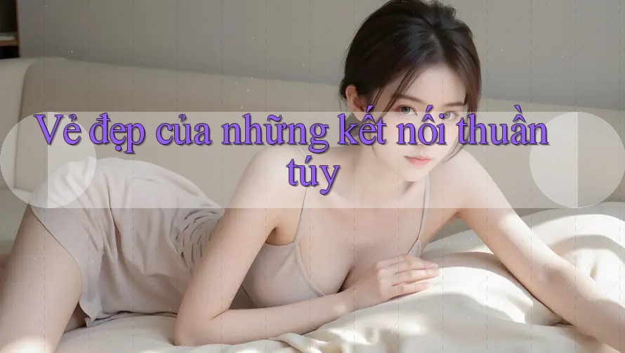 Vẻ đẹp của những kết nối thuần túy