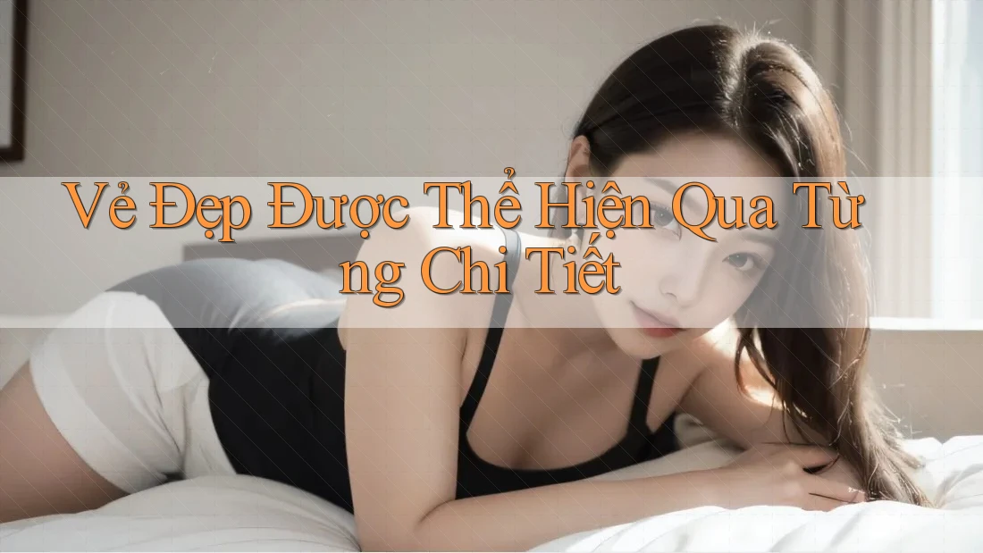 Vẻ Đẹp Được Thể Hiện Qua Từng Chi Tiết Vẻ Đẹp Được Thể Hiện Qua Từng Chi Tiết