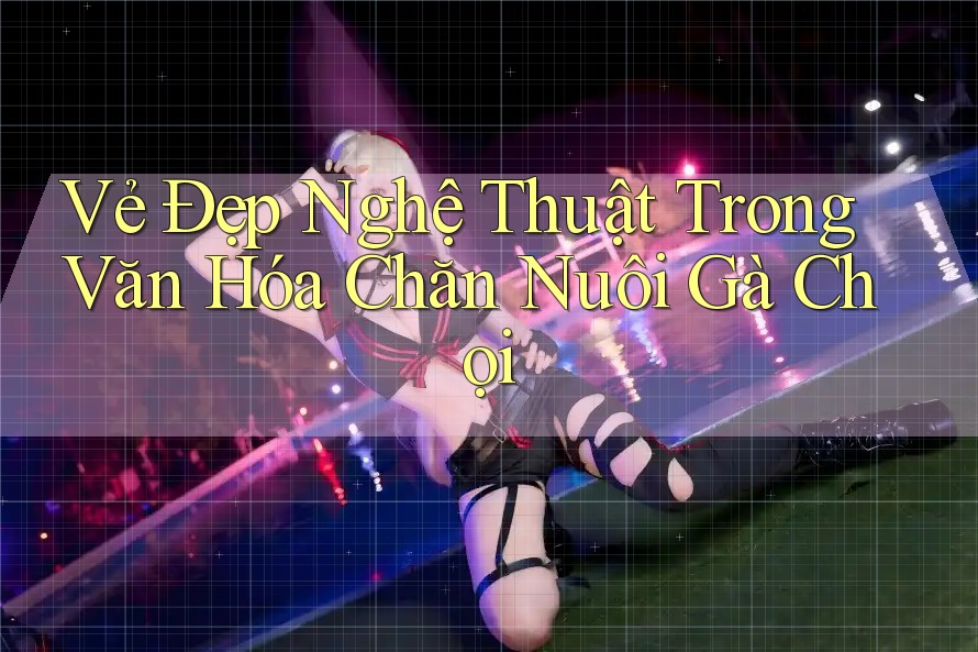 Vẻ Đẹp Nghệ Thuật Trong Văn Hóa Chăn Nuôi Gà Chọi Vẻ Đẹp Nghệ Thuật Trong Văn Hóa Chăn Nuôi Gà Chọi