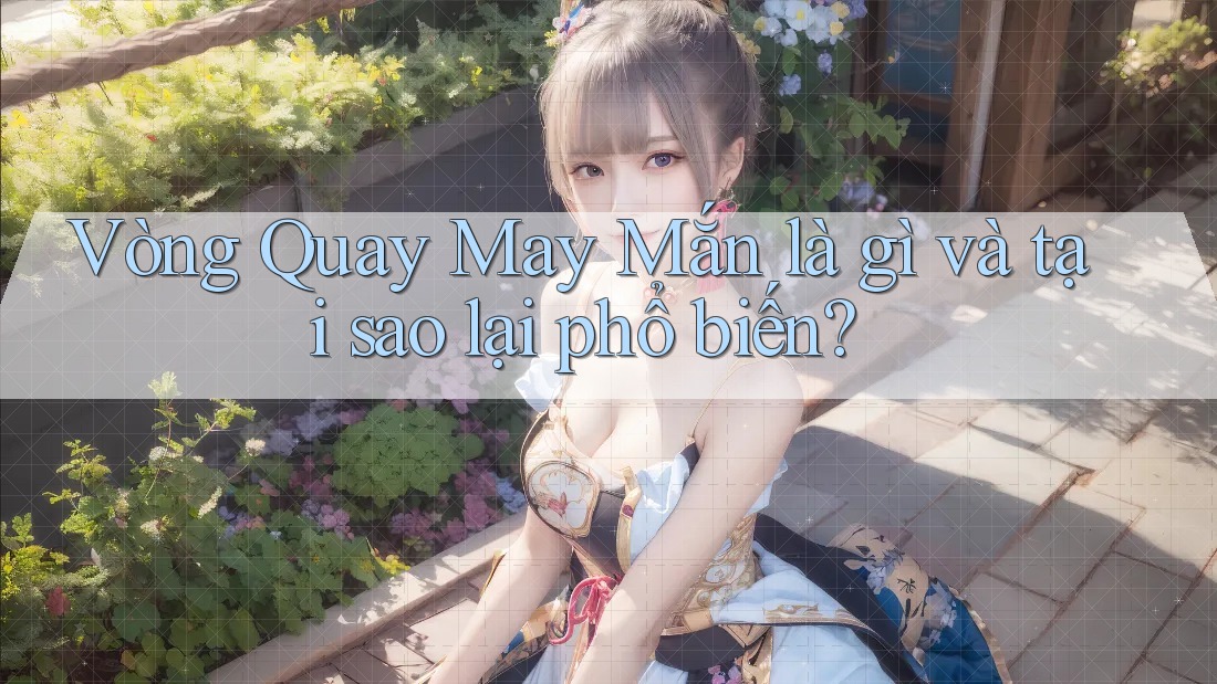 Vòng Quay May Mắn Là Gì Và Tại Sao Lại Phổ Biến?