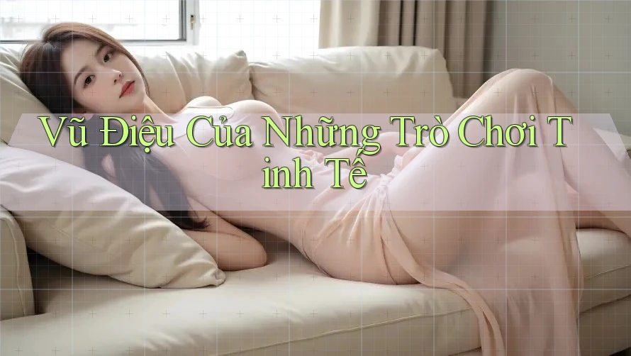 Vũ Điệu Của Những Trò Chơi Tinh Tế Vũ Điệu Của Những Trò Chơi Tinh Tế