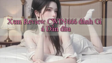 xem review cwin666 đánh giá dẫn đầu