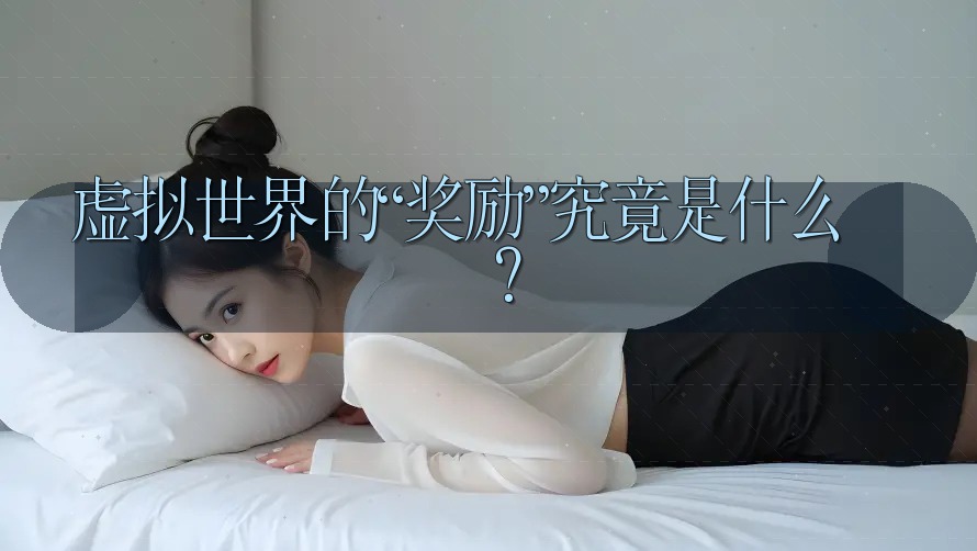 虚拟世界的“奖励”究竟是什么？