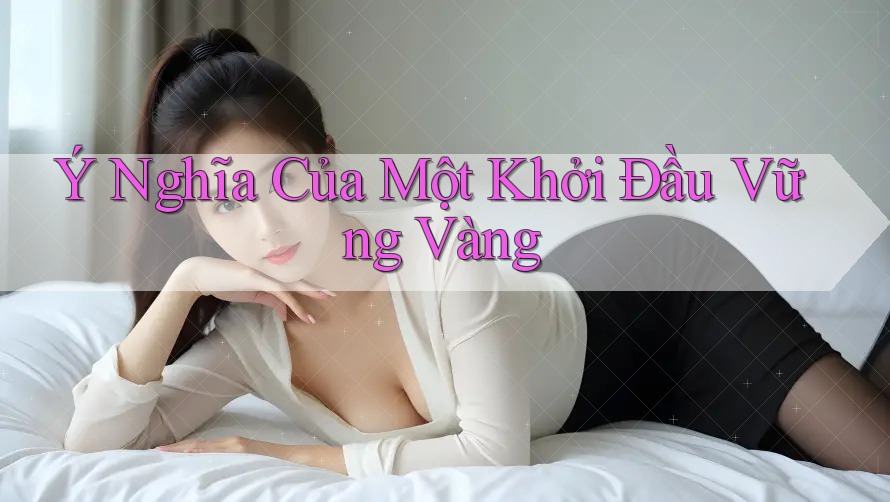 Ý Nghĩa Của Một Khởi Đầu Vững Vàng Ý Nghĩa Của Một Khởi Đầu Vững Vàng