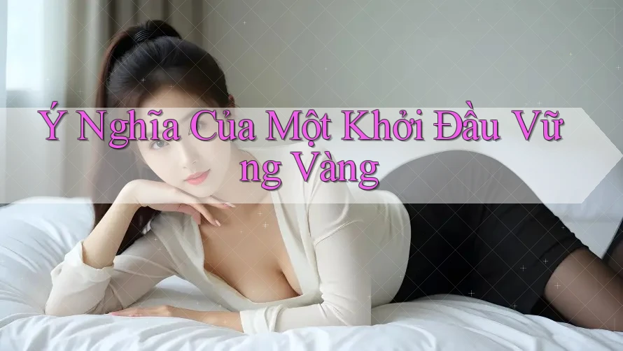 Ý Nghĩa Của Một Khởi Đầu Vững Vàng