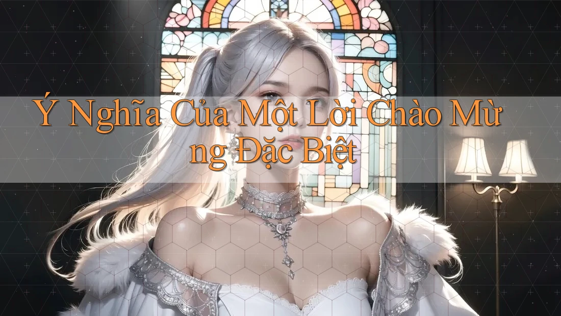 Ý Nghĩa Của Một Lời Chào Mừng Đặc Biệt