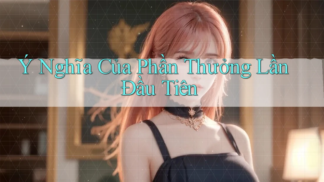 Ý Nghĩa Của Phần Thưởng Lần Đầu Tiên