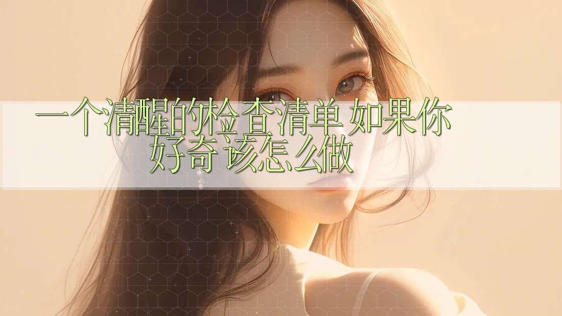 一个清醒的检查清单:如果你好奇,该怎么做 一个清醒的检查清单:如果你好奇,该怎么做